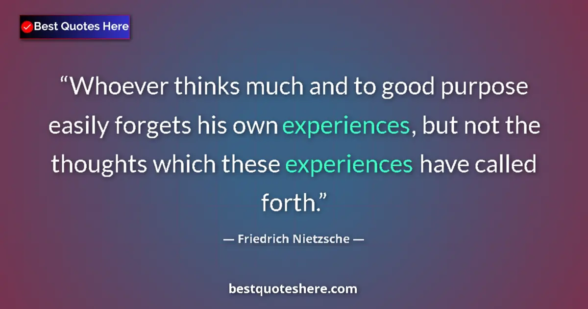 Quote by Friedrich Nietzsche: Whoever thinks much and to good purpose easily forgets his own experiences, but not the thoughts whi...