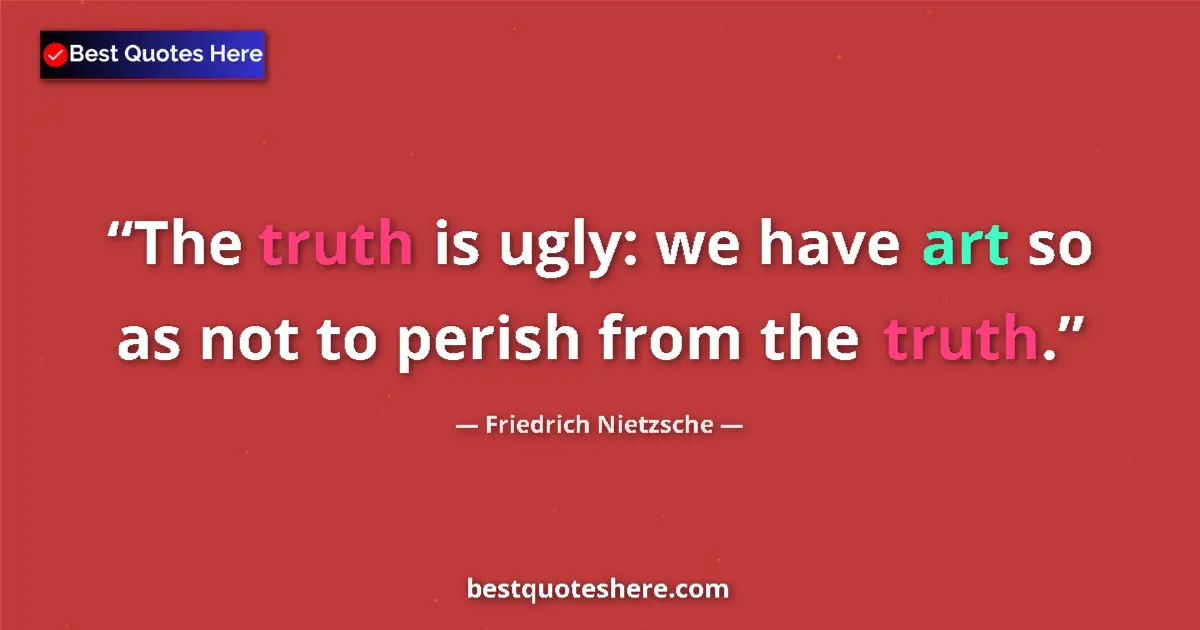 Quote by Friedrich Nietzsche: The truth is ugly: we have art so as not to perish from the truth....
