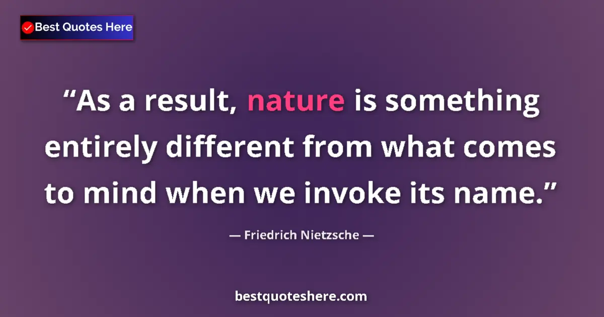 Quote by Friedrich Nietzsche: As a result, nature is something entirely different from what comes to mind when we invoke its name....