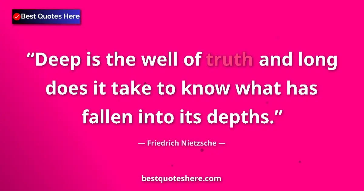 Quote by Friedrich Nietzsche: Deep is the well of truth and long does it take to know what has fallen into its depths....