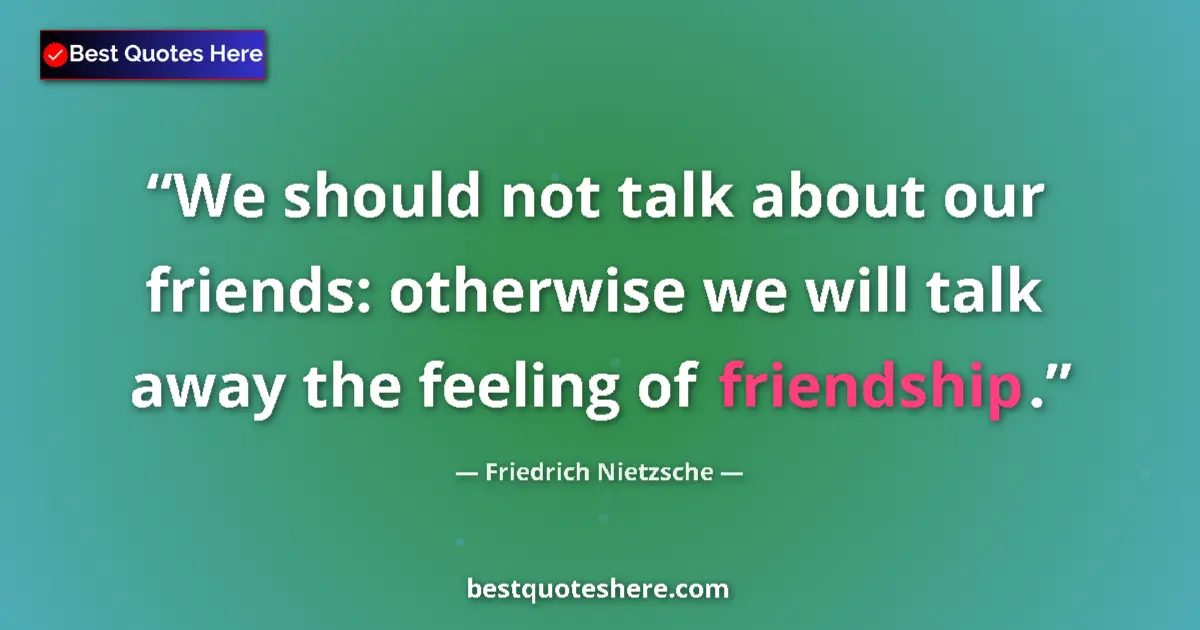 Quote by Friedrich Nietzsche: We should not talk about our friends: otherwise we will talk away the feeling of friendship....