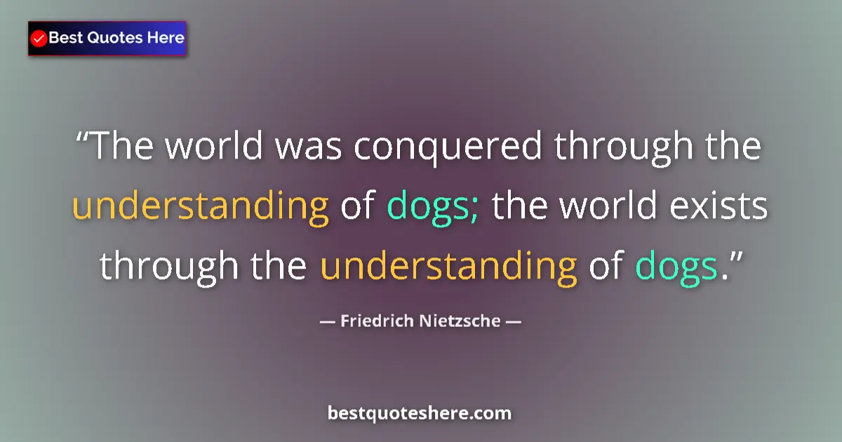 Quote by Friedrich Nietzsche: The world was conquered through the understanding of dogs; the world exists through the understandin...
