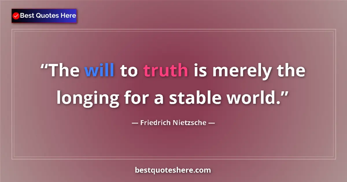 Quote by Friedrich Nietzsche: The will to truth is merely the longing for a stable world....