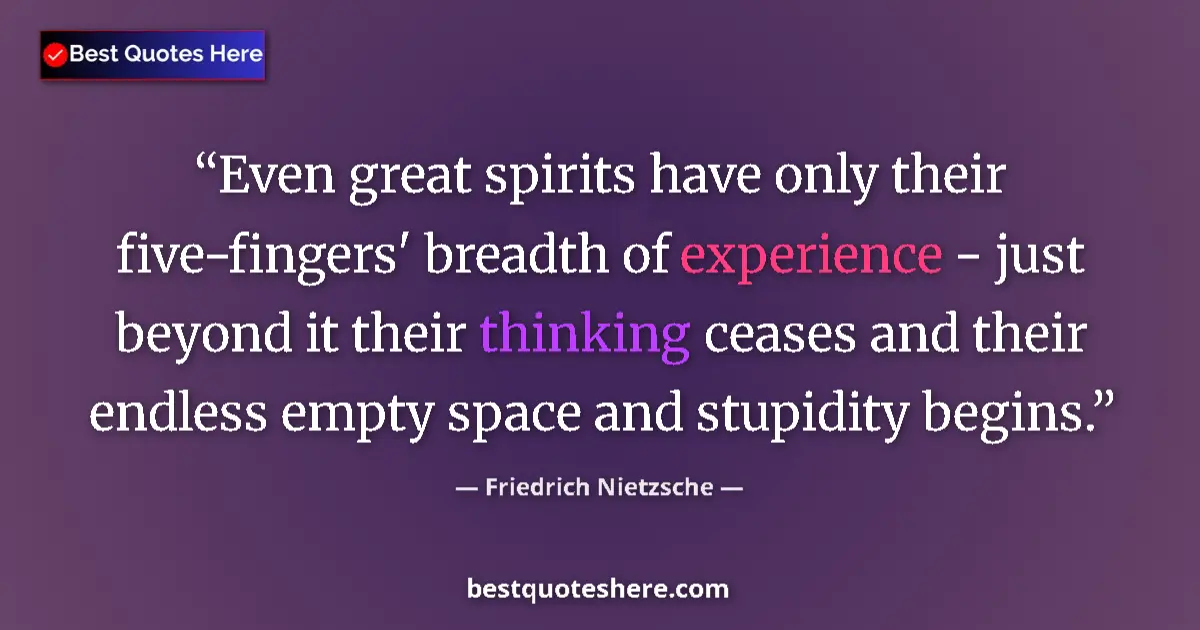 Quote by Friedrich Nietzsche: Even great spirits have only their five-fingers' breadth of experience - just beyond it their thinki...
