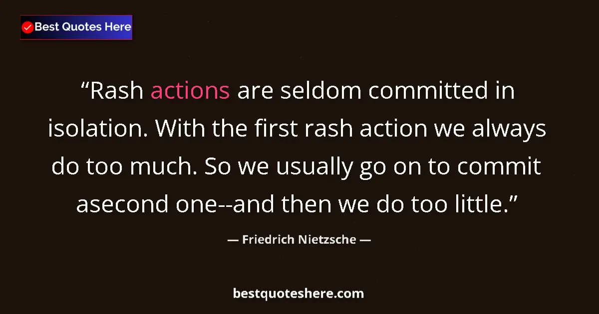 Quote by Friedrich Nietzsche: Rash actions are seldom committed in isolation. With the first rash action we always do too much. So...