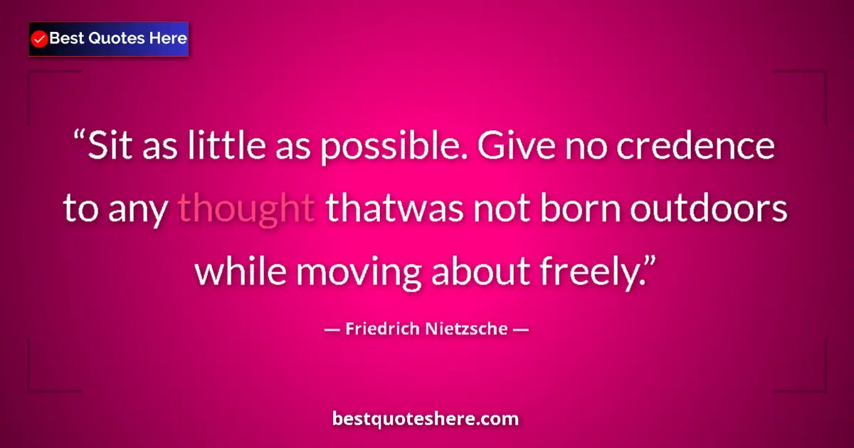 Quote by Friedrich Nietzsche: Sit as little as possible. Give no credence to any thought thatwas not born outdoors while moving ab...