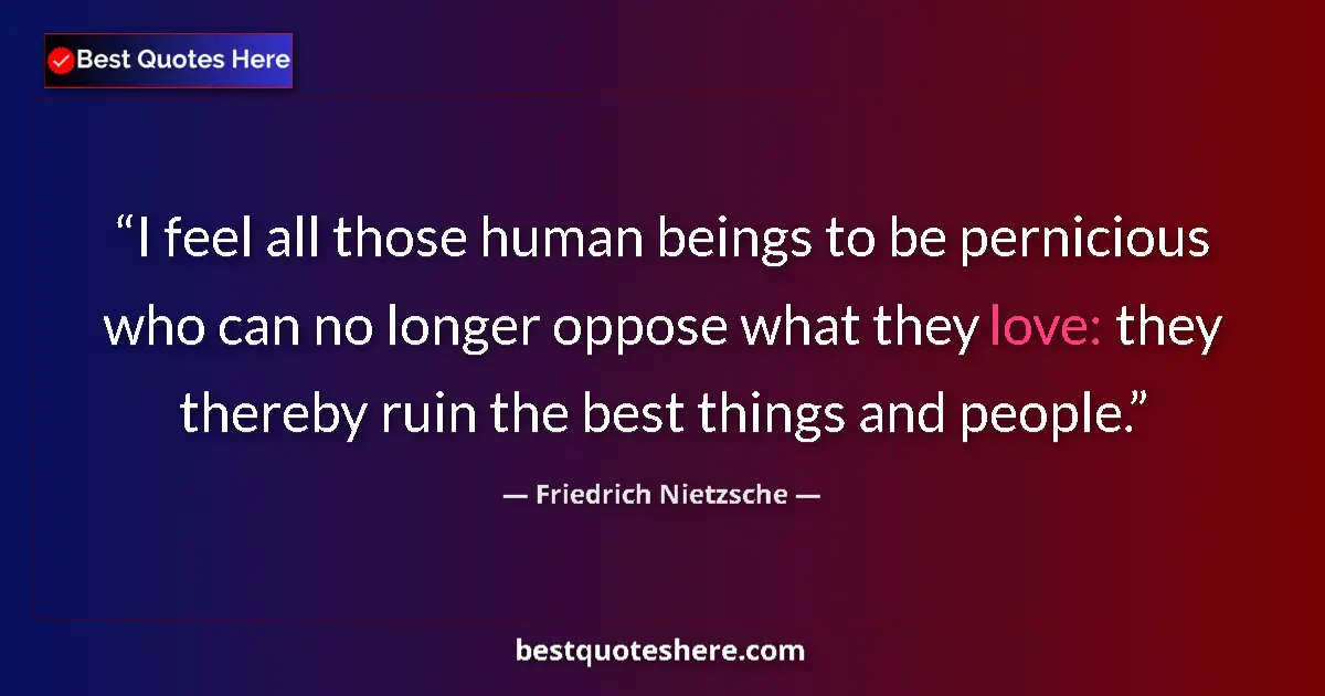 Quote by Friedrich Nietzsche: I feel all those human beings to be pernicious who can no longer oppose what they love: they thereby...