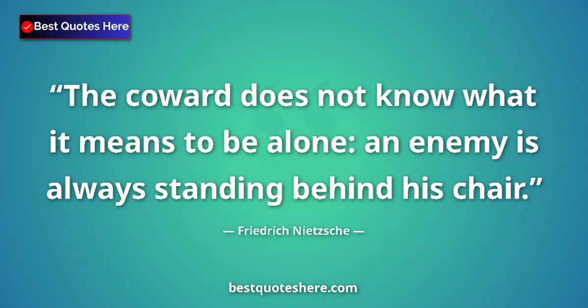 Quote by Friedrich Nietzsche: The coward does not know what it means to be alone: an enemy is always standing behind his chair....