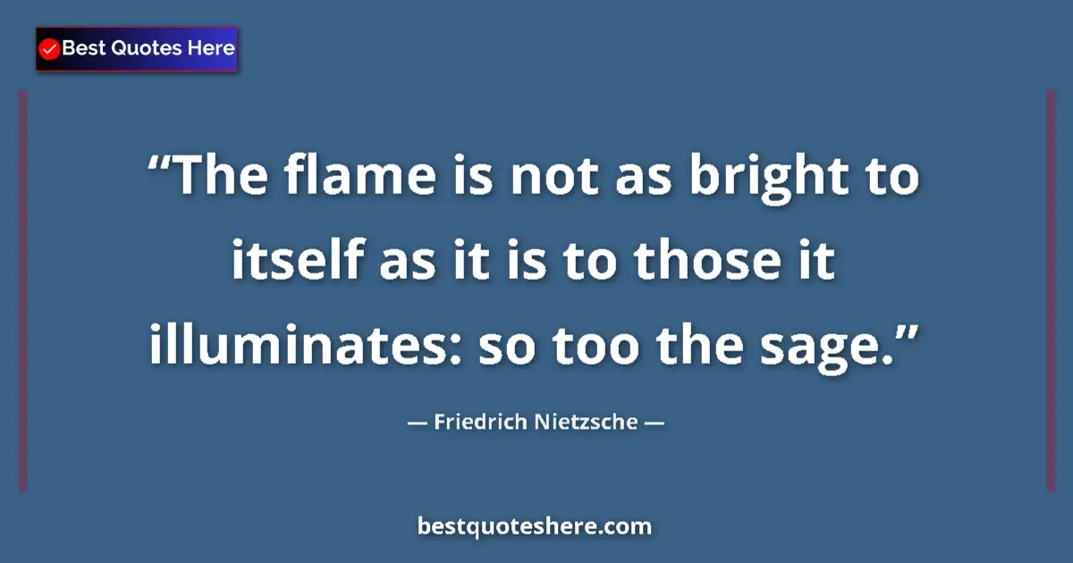 Quote by Friedrich Nietzsche: The flame is not as bright to itself as it is to t