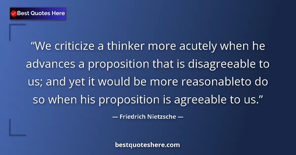 Quote by Friedrich Nietzsche: We criticize a thinker more acutely when he advances a proposition that is disagreeable to us; and y...