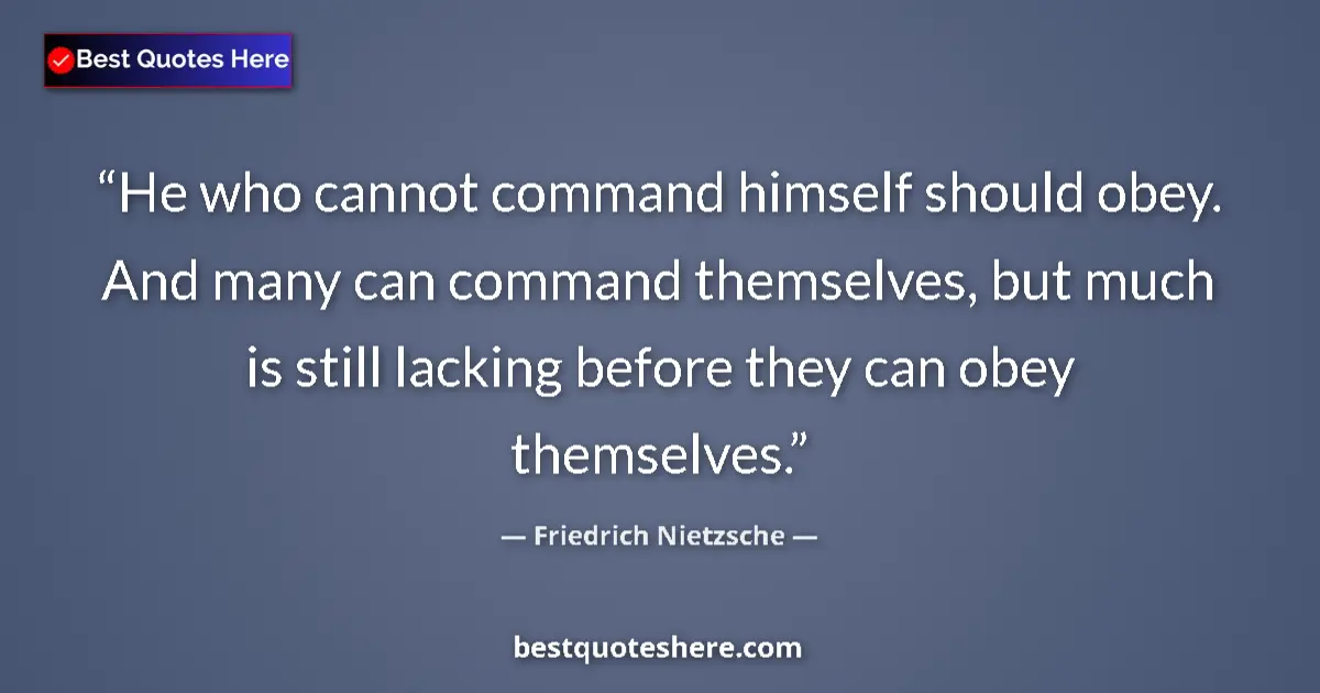 Image for the quote by Friedrich Nietzsche: He who cannot command himself should obey. And many can command themselves, but much is still lackin...