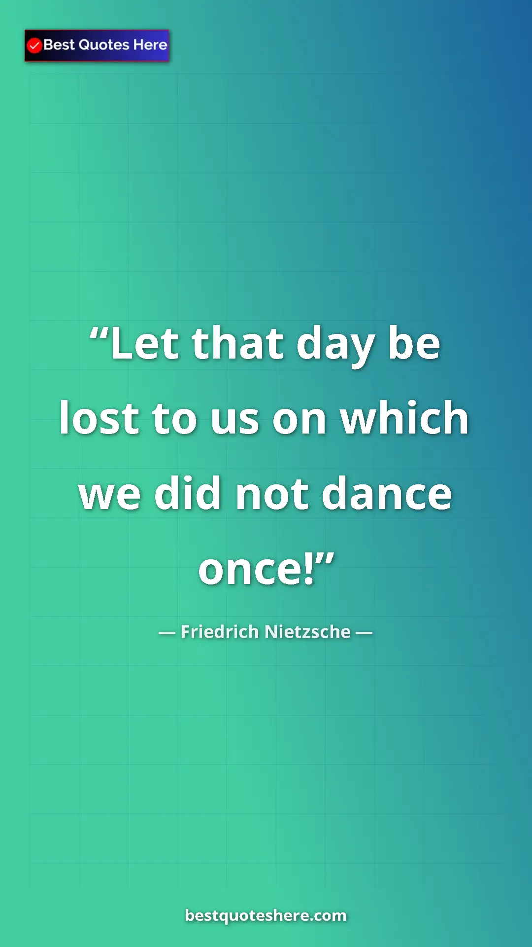 Pinterest quote poster by Friedrich Nietzsche: "Let that day be lost to us on which we did not dance once!"