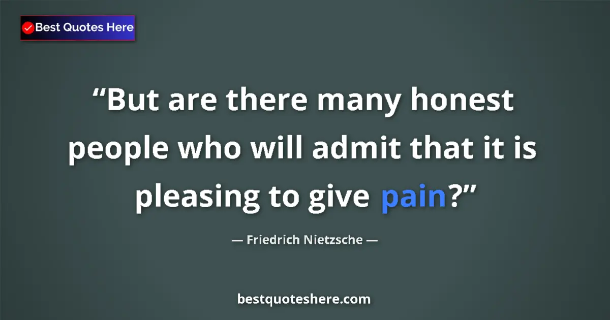 Quote by Friedrich Nietzsche: But are there many honest people who will admit that it is pleasing to give pain?...