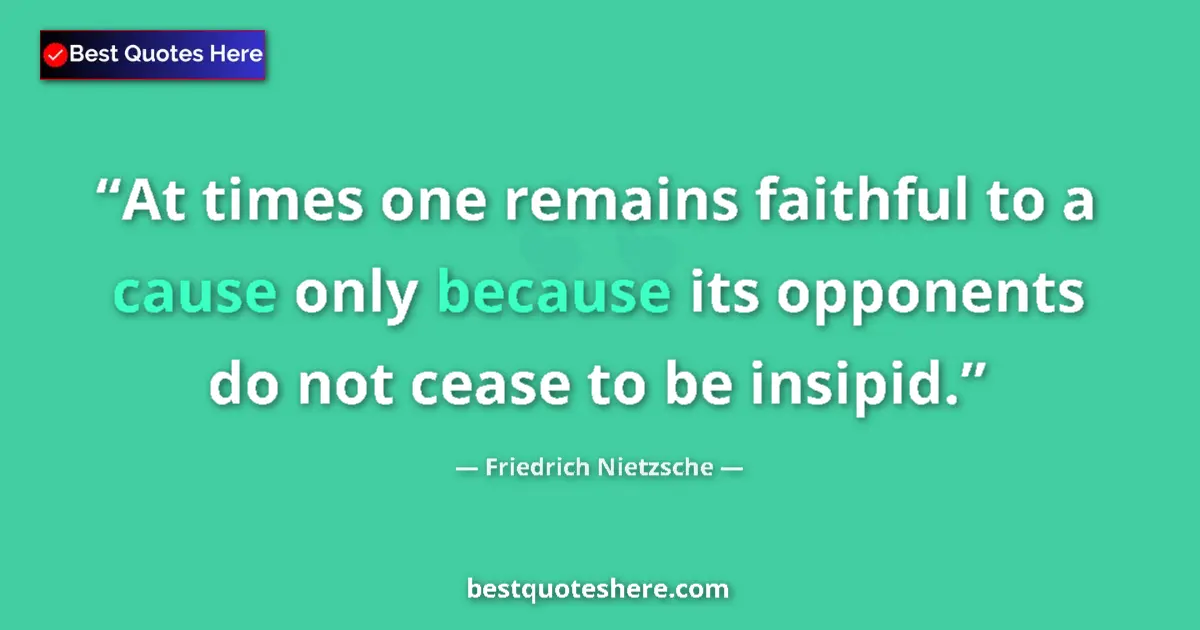 Quote by Friedrich Nietzsche: At times one remains faithful to a cause only because its opponents do not cease to be insipid....