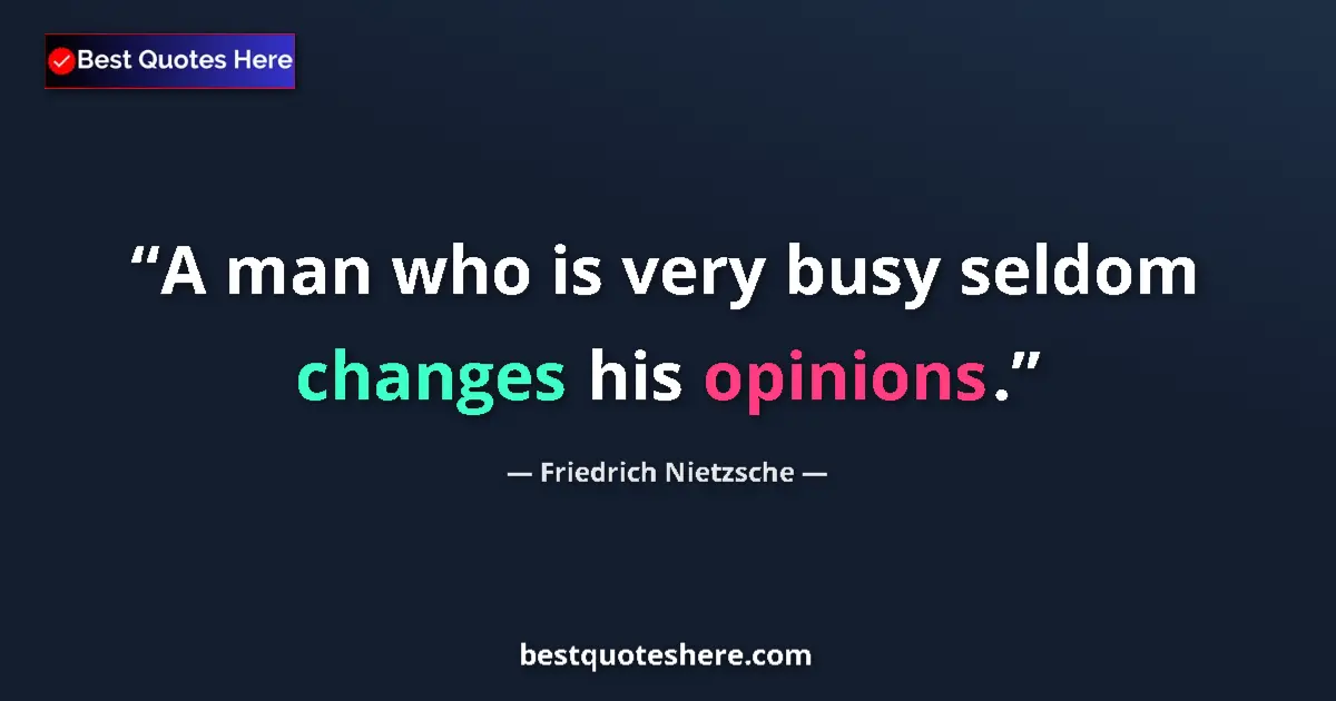 Quote by Friedrich Nietzsche: A man who is very busy seldom changes his opinions....