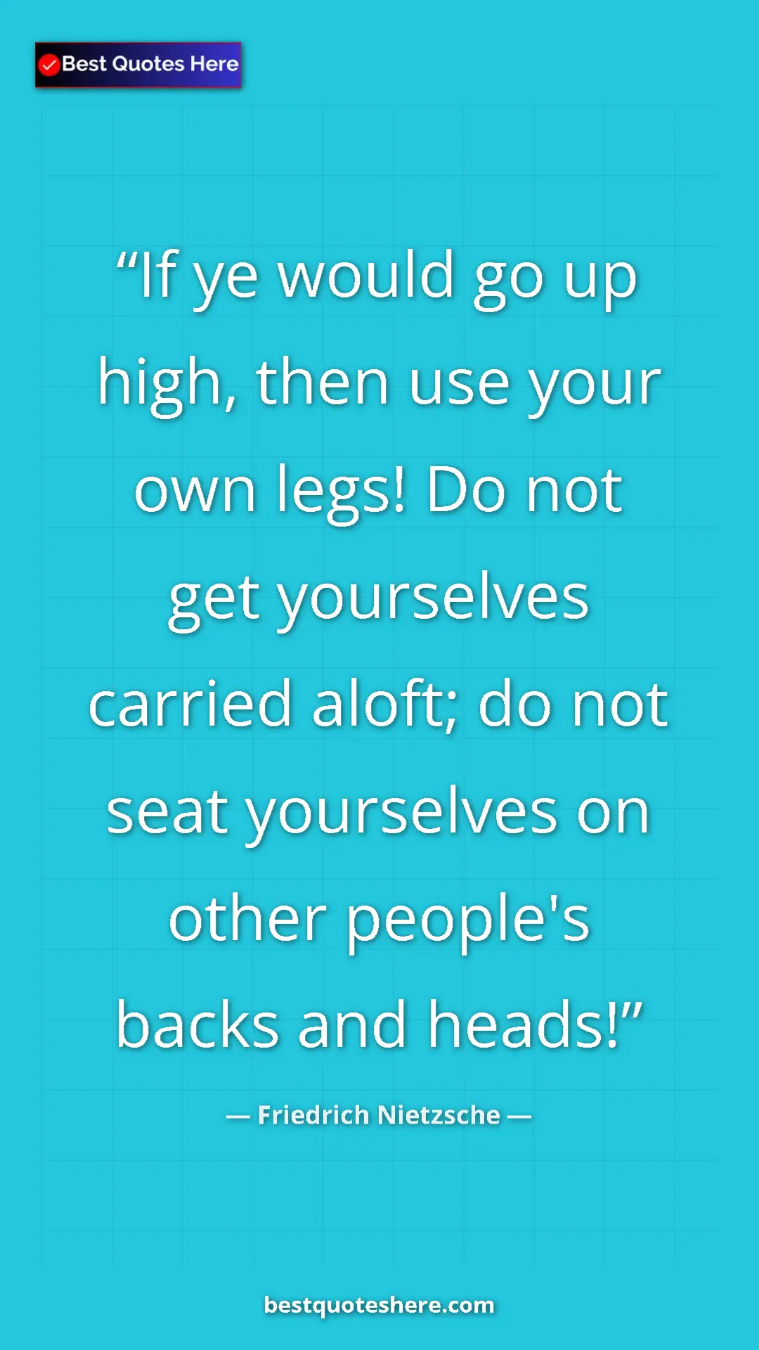 Pinterest quote poster by Friedrich Nietzsche: "If ye would go up high, then use your own legs! Do not get..."