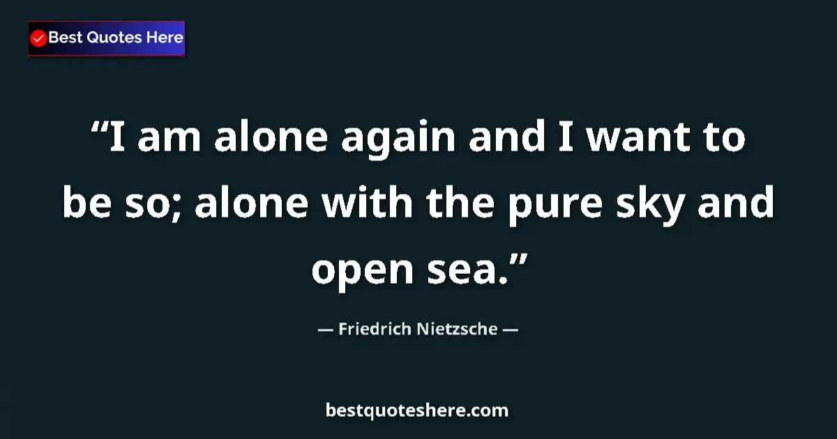 Quote by Friedrich Nietzsche: I am alone again and I want to be so; alone with the pure sky and open sea....