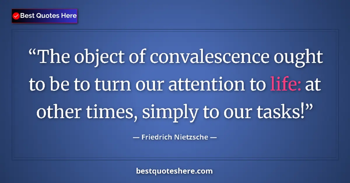 Quote by Friedrich Nietzsche: The object of convalescence ought to be to turn our attention to life: at other times, simply to our...