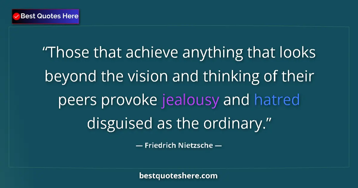 Quote by Friedrich Nietzsche: Those that achieve anything that looks beyond the vision and thinking of their peers provoke jealous...