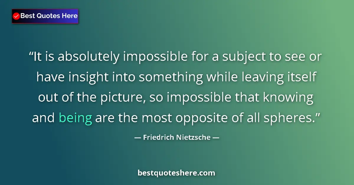 Quote by Friedrich Nietzsche: It is absolutely impossible for a subject to see or have insight into something while leaving itself...