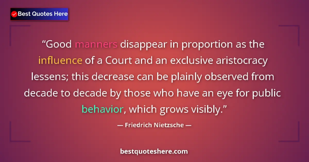 Quote by Friedrich Nietzsche: Good manners disappear in proportion as the influence of a Court and an exclusive aristocracy lessen...