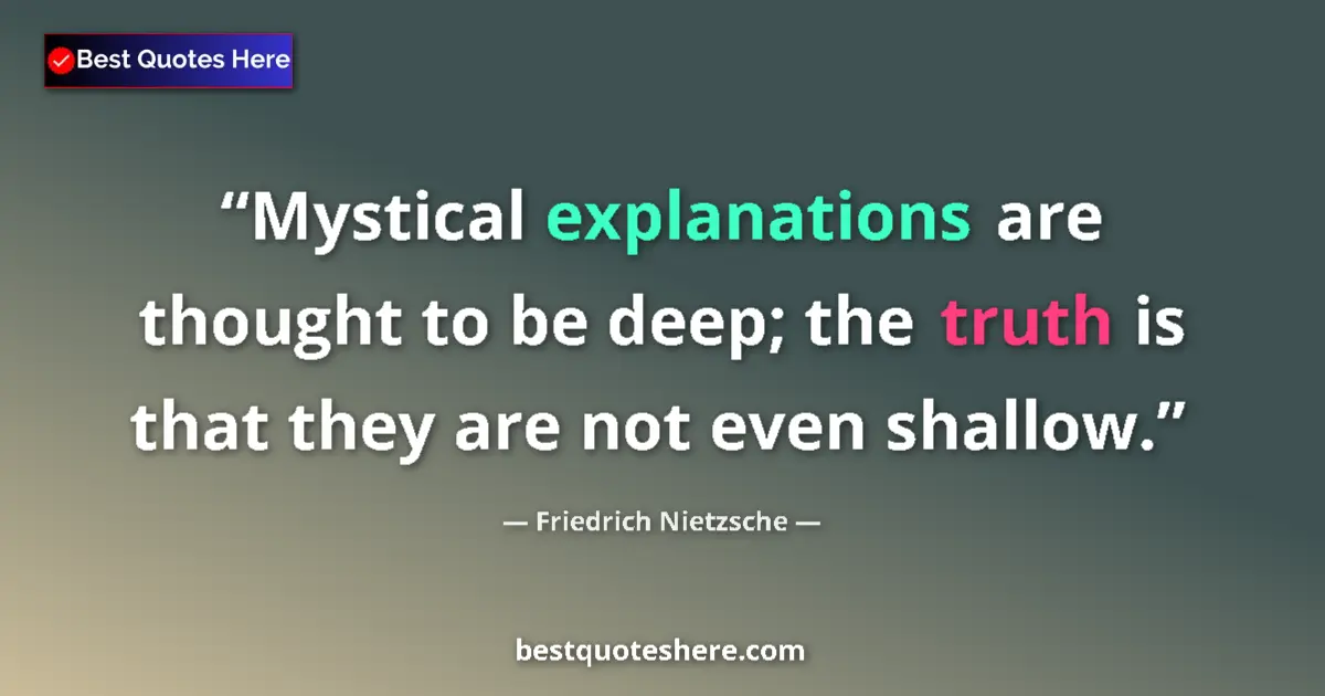 Quote by Friedrich Nietzsche: Mystical explanations are thought to be deep; the truth is that they are not even shallow....