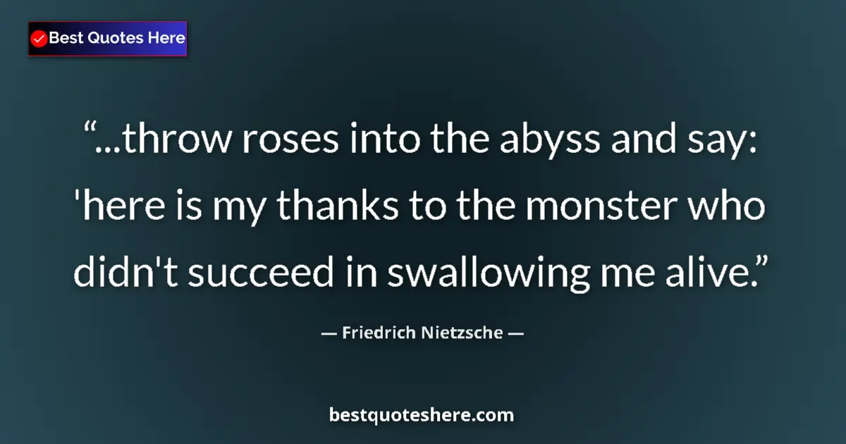 Friedrich Nietzsche quote: "...throw roses into the abyss and say: 'here is my thanks..."
