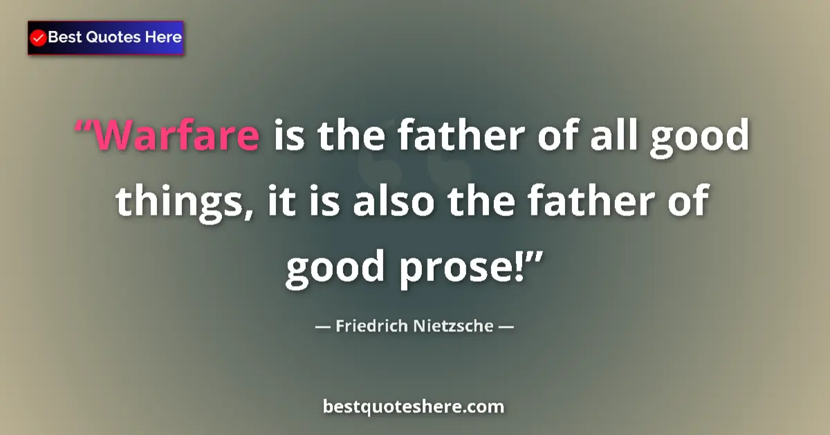 Image for the quote by Friedrich Nietzsche: Warfare is the father of all good things, it is also the father of good prose!...
