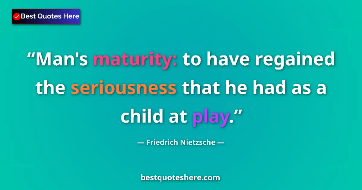Quote by Friedrich Nietzsche: Man's maturity: to have regained the seriousness that he had as a child at play....