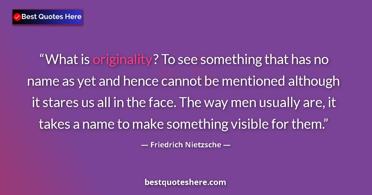 Quote by Friedrich Nietzsche: What is originality? To see something that has no name as yet and hence cannot be mentioned although...