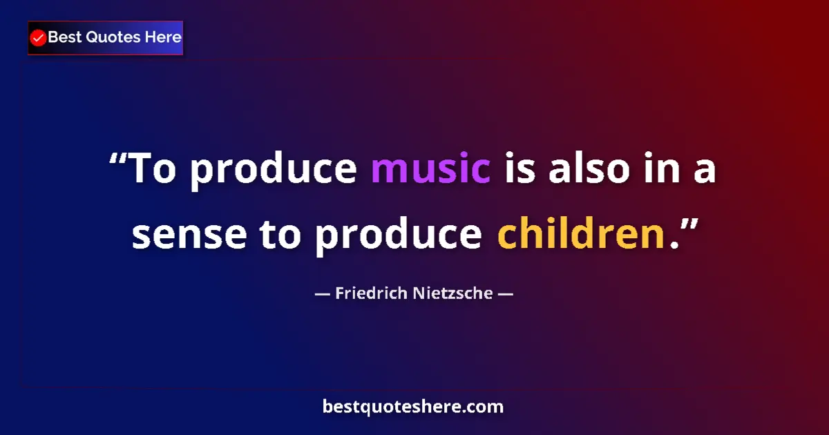 Quote by Friedrich Nietzsche: To produce music is also in a sense to produce children....