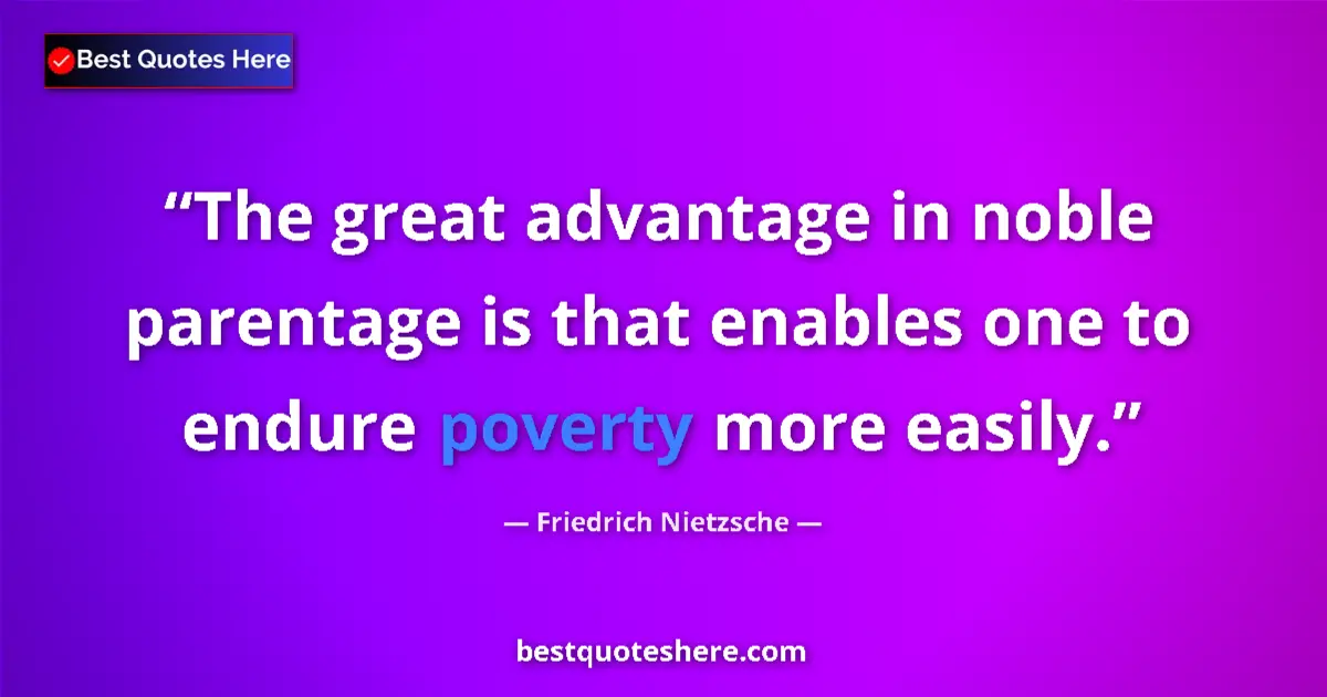 Quote by Friedrich Nietzsche: The great advantage in noble parentage is that enables one to endure poverty more easily....