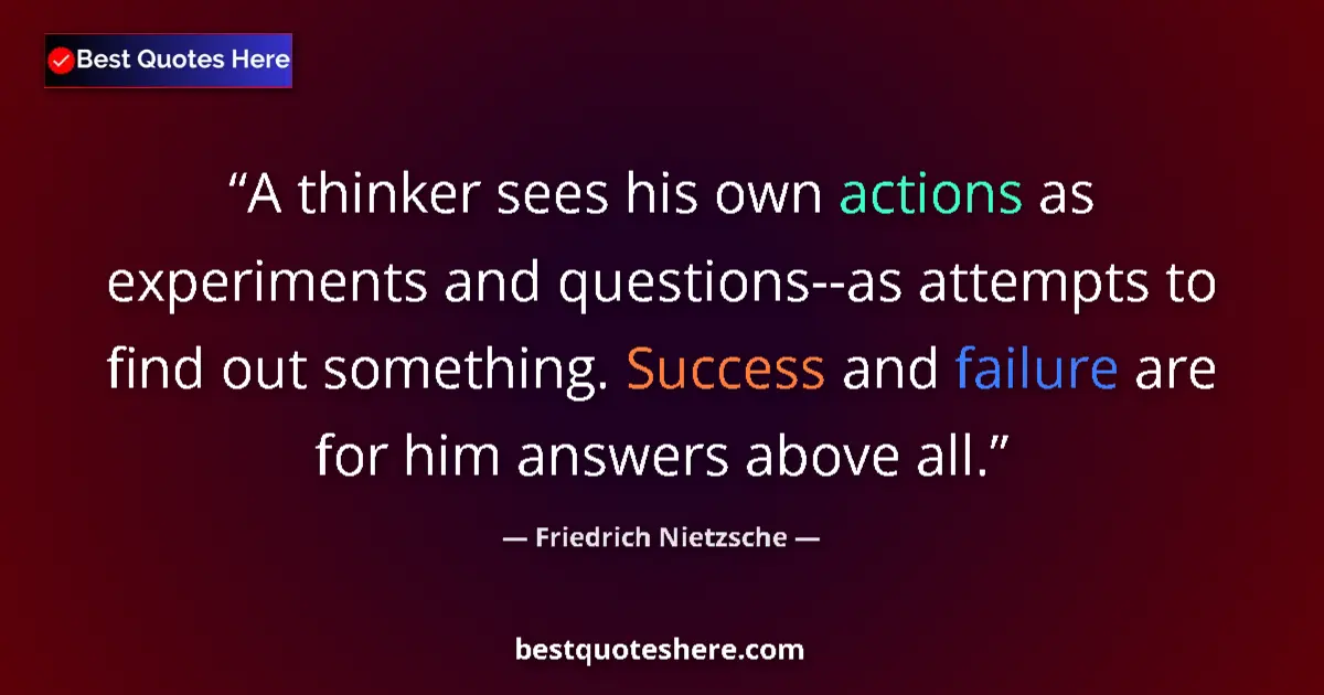 Quote by Friedrich Nietzsche: A thinker sees his own actions as experiments and questions--as attempts to find out something. Succ...