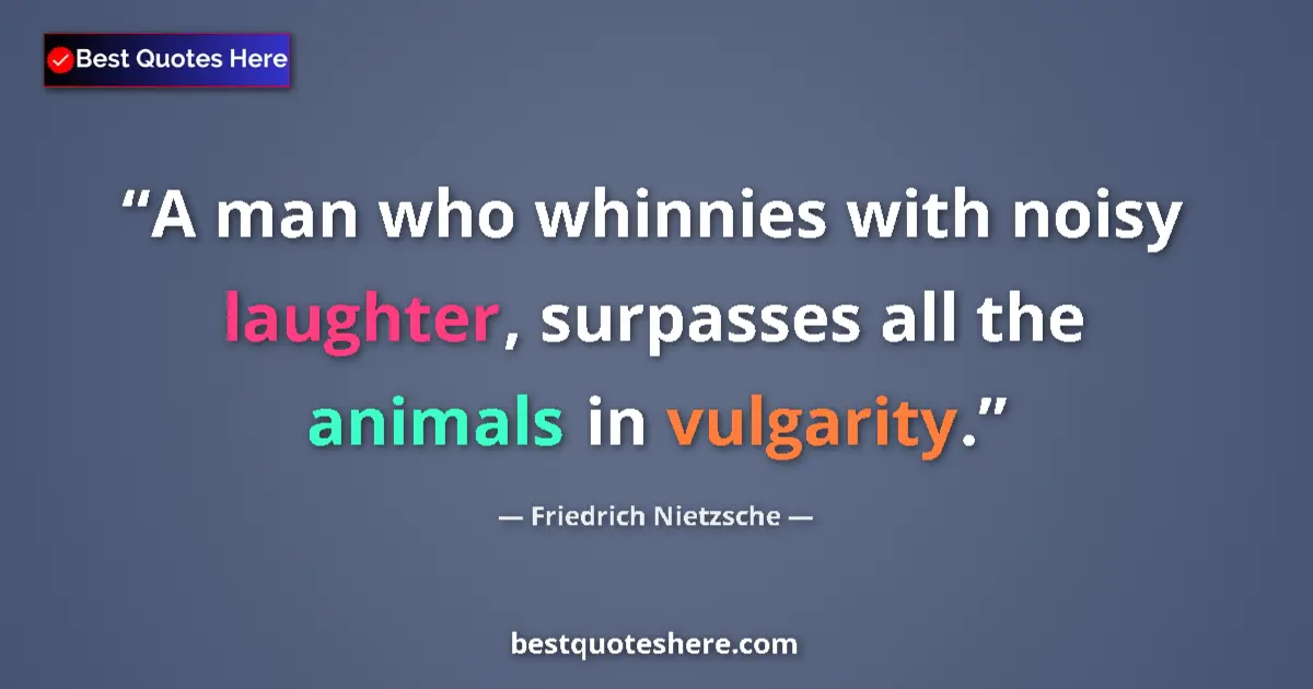 Quote by Friedrich Nietzsche: A man who whinnies with noisy laughter, surpasses all the animals in vulgarity....