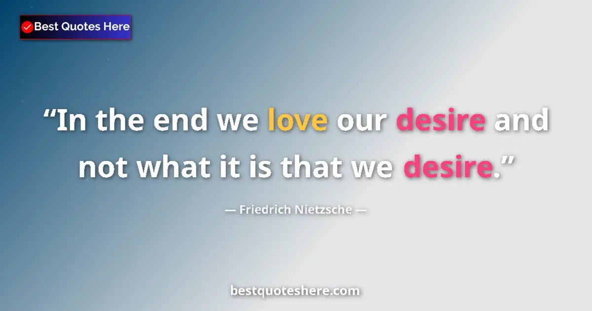 Quote by Friedrich Nietzsche: In the end we love our desire and not what it is that we desire....