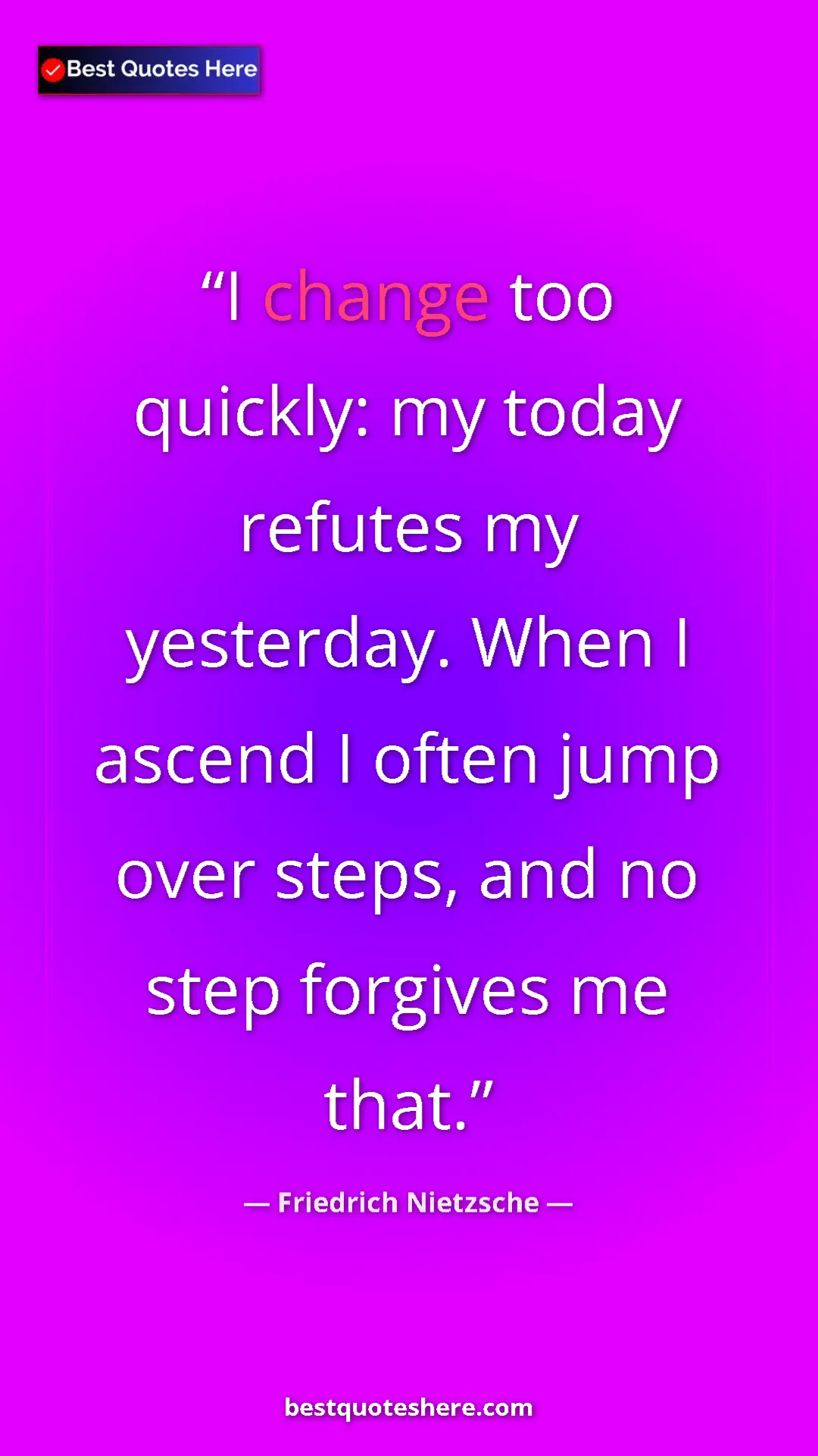 Pinterest quote poster by Friedrich Nietzsche: "I change too quickly: my today refutes my yesterday. When I..."