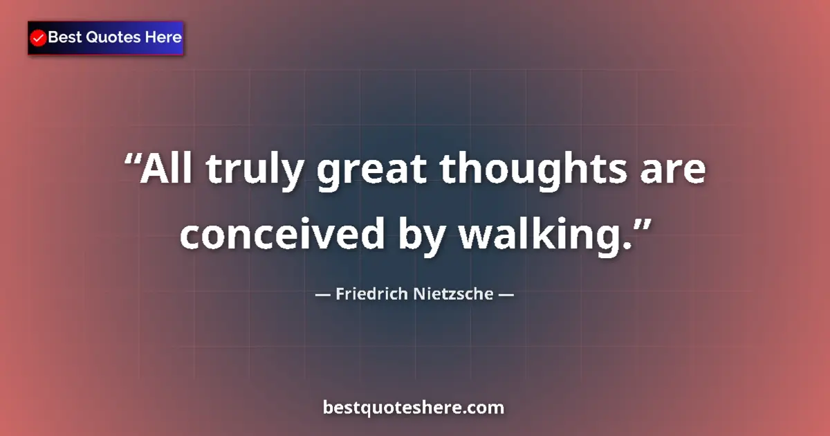 Quote by Friedrich Nietzsche: All truly great thoughts are conceived by walking....