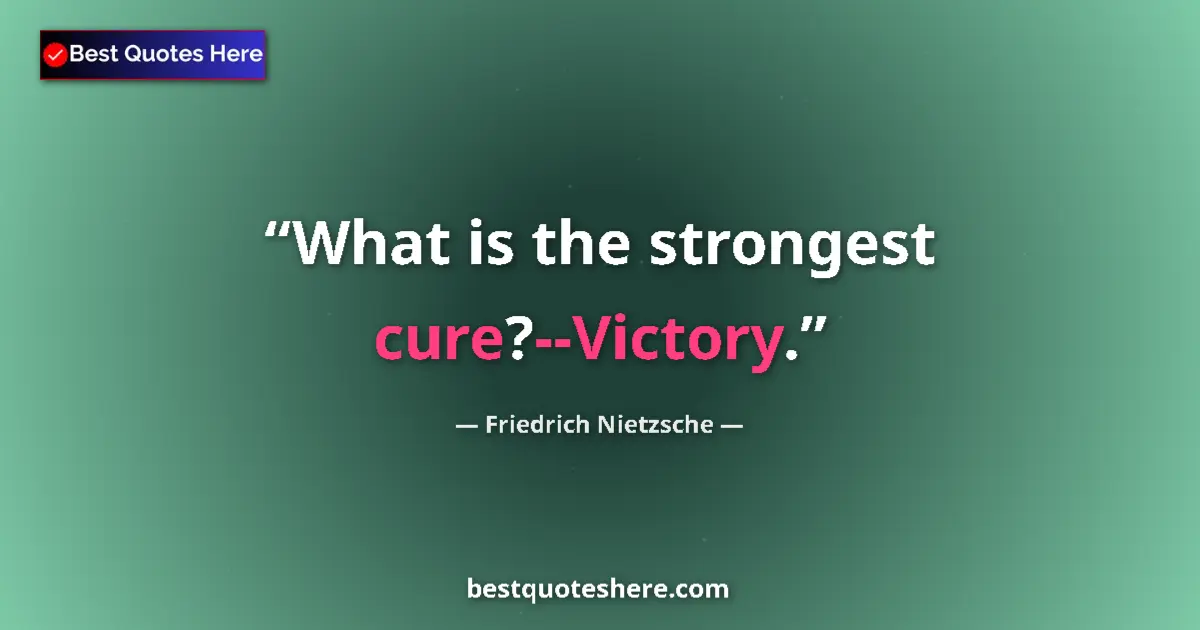Quote by Friedrich Nietzsche: What is the strongest cure?--Victory....