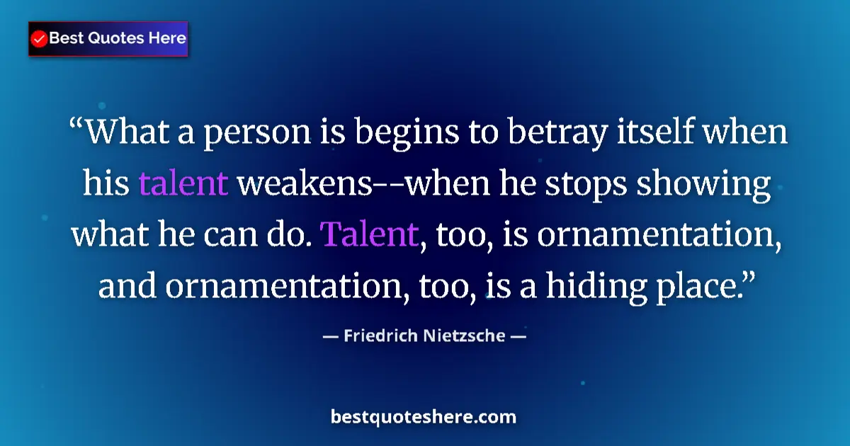 Quote by Friedrich Nietzsche: What a person is begins to betray itself when his talent weakens--when he stops showing what he can ...