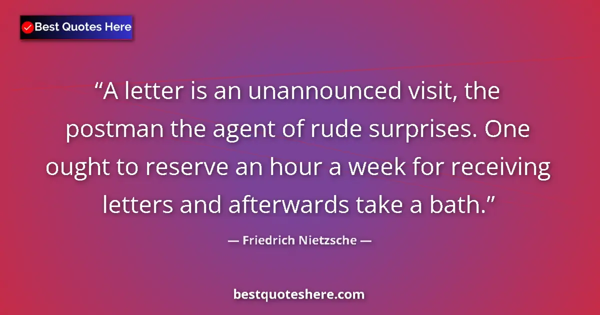 Quote by Friedrich Nietzsche: A letter is an unannounced visit, the postman the agent of rude surprises. One ought to reserve an h...