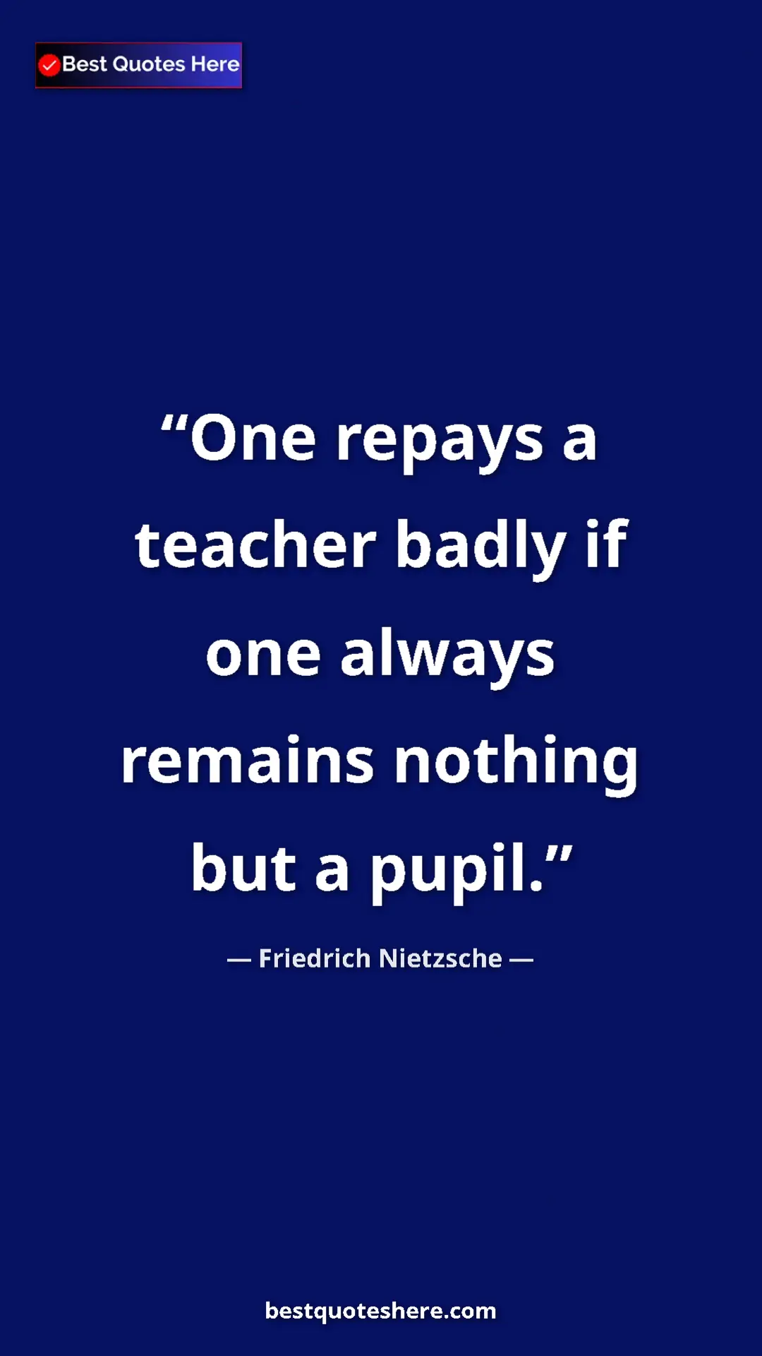 Friedrich Nietzsche Quote Card: "One repays a teacher badly if one always remains nothing..." Pinterest quote poster by Friedrich Nietzsche: "One repays a teacher badly if one always remains nothing..."