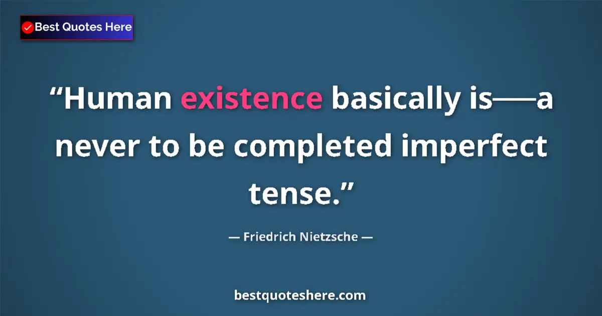 Quote by Friedrich Nietzsche: Human existence basically is──a never to be completed imperfect tense....