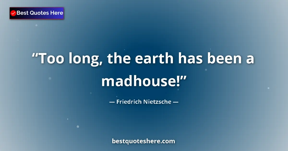 Quote by Friedrich Nietzsche: Too long, the earth has been a madhouse!...