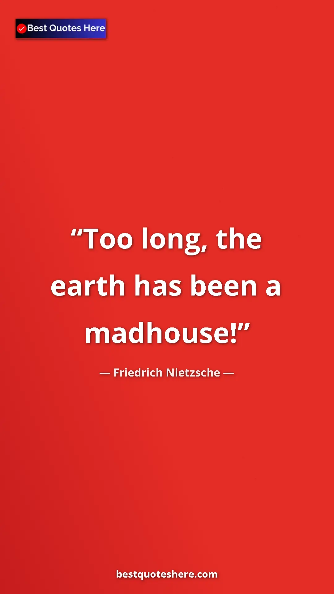 Pinterest quote poster by Friedrich Nietzsche: "Too long, the earth has been a madhouse!"
