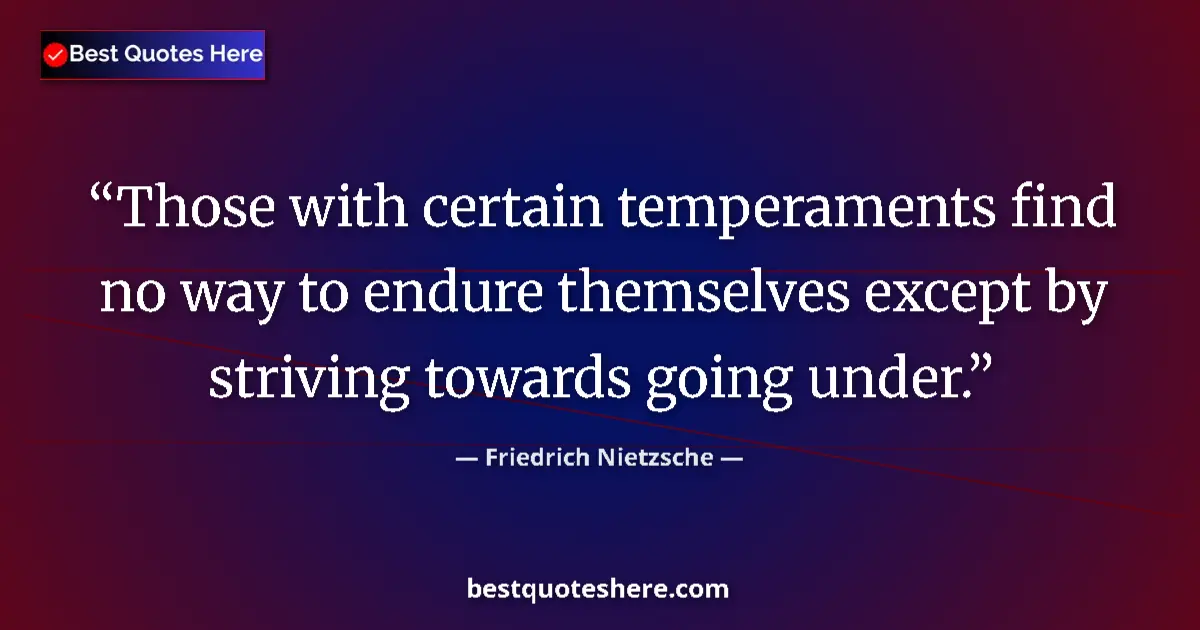 Quote by Friedrich Nietzsche: Those with certain temperaments find no way to endure themselves except by striving towards going un...