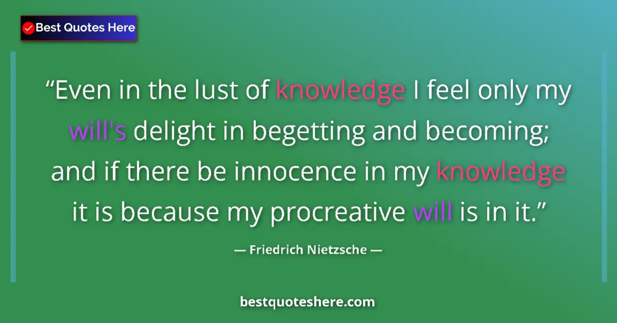 Quote by Friedrich Nietzsche: Even in the lust of knowledge I feel only my will's delight in begetting and becoming; and if there ...