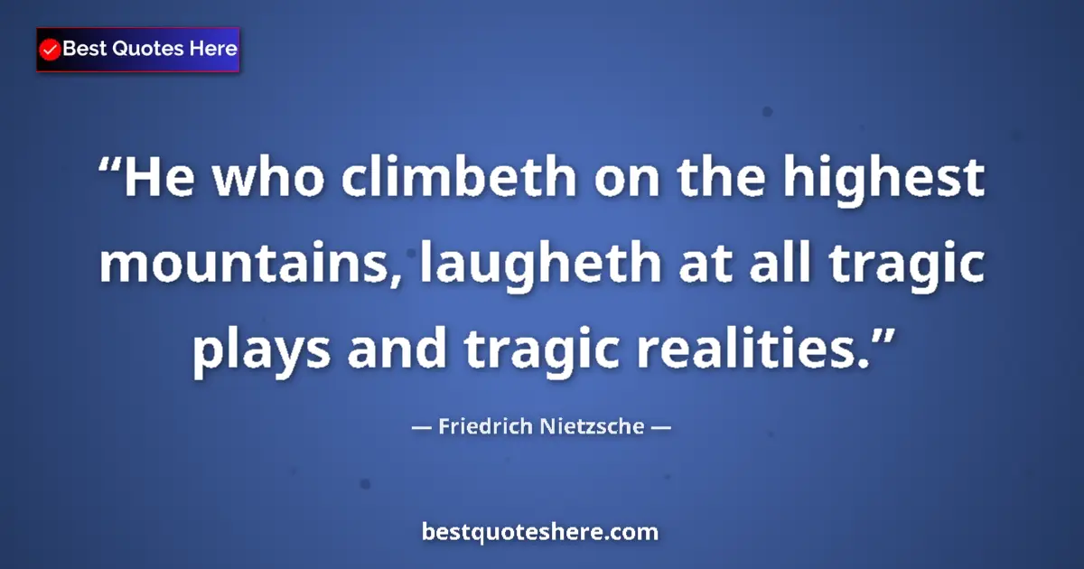 Quote by Friedrich Nietzsche: He who climbeth on the highest mountains, laugheth
