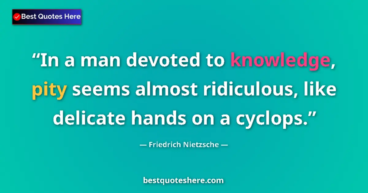 Quote by Friedrich Nietzsche: In a man devoted to knowledge, pity seems almost ridiculous, like delicate hands on a cyclops....