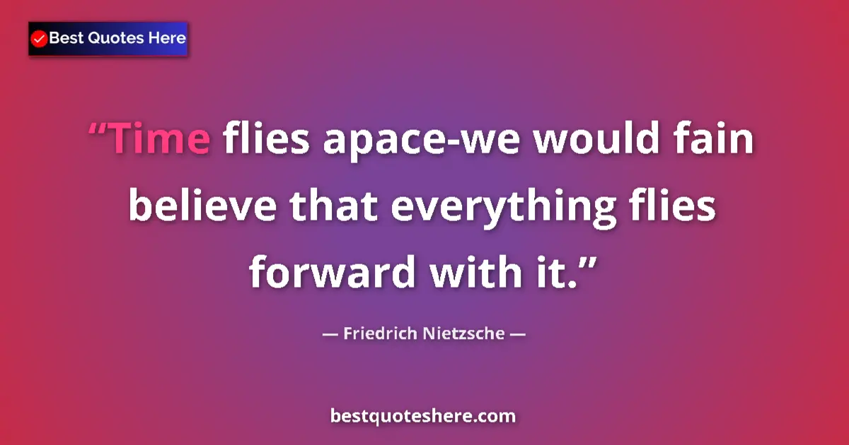 Quote by Friedrich Nietzsche: Time flies apace-we would fain believe that everything flies forward with it....