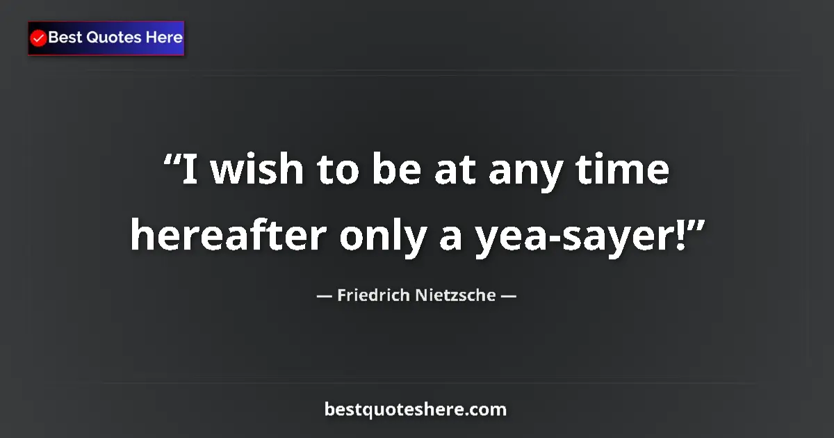 Quote by Friedrich Nietzsche: I wish to be at any time hereafter only a yea-saye